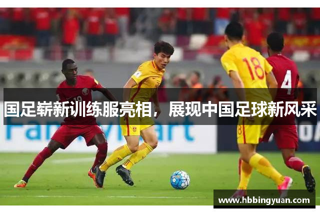 国足崭新训练服亮相，展现中国足球新风采